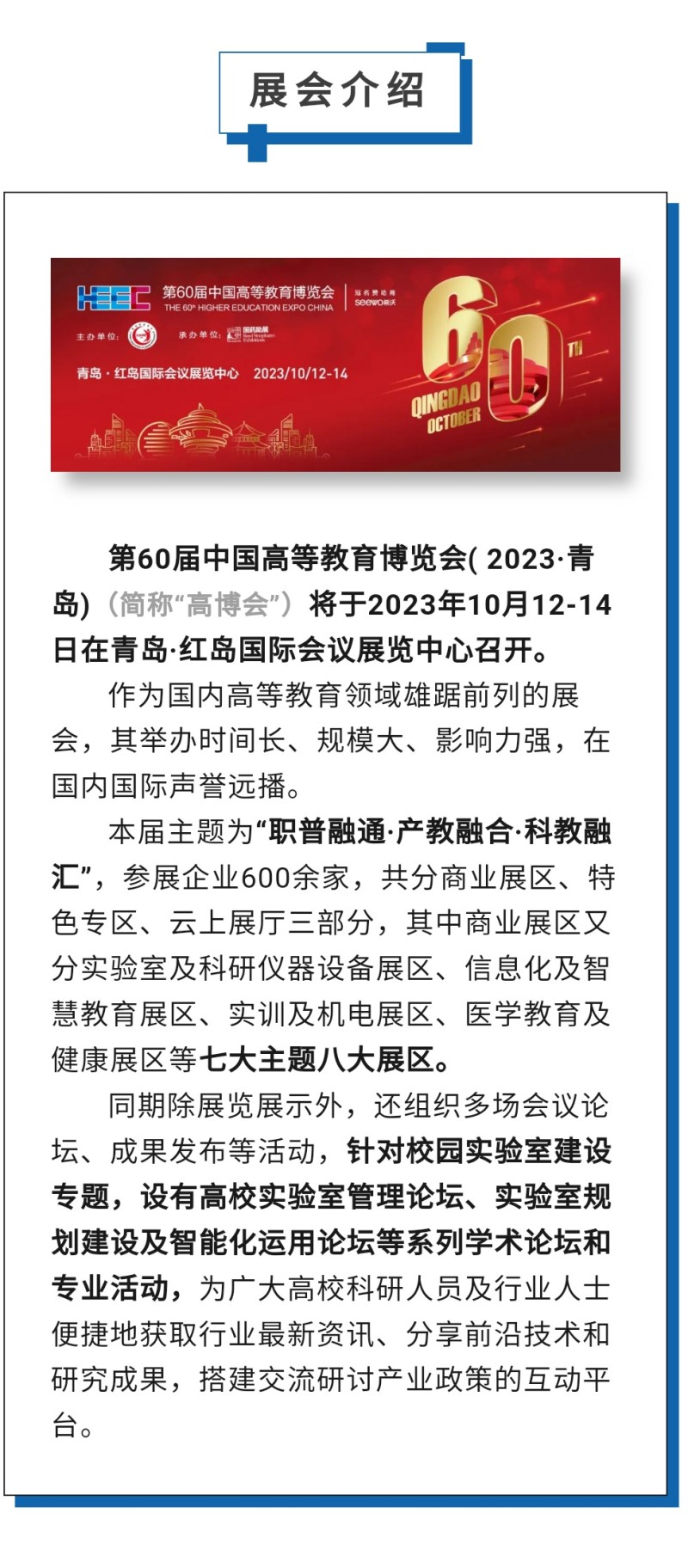 第60屆中國高等教育博覽會(huì)( 2023·青島)（簡稱“高博會(huì)”）將于2023年10月12-14日在青島·紅島國際會(huì)議展覽中心召開。作為國內(nèi)高等教育領(lǐng)域雄踞前列的展會(huì)，其舉辦時(shí)間長、規(guī)模大、影響力強(qiáng)，在國內(nèi)國際聲譽(yù)遠(yuǎn)播。